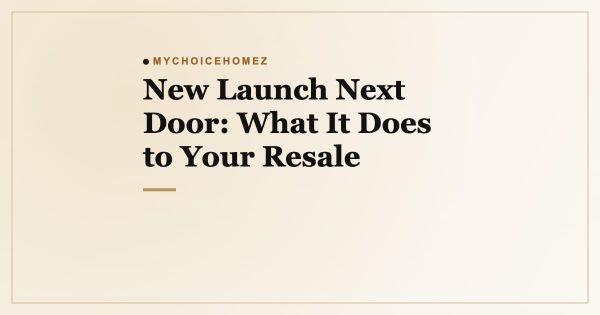 New Launch Next Door: What It Does to Your Resale