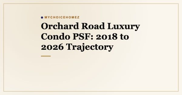 Orchard Road Luxury Condo PSF: 2018 to 2026 Trajectory