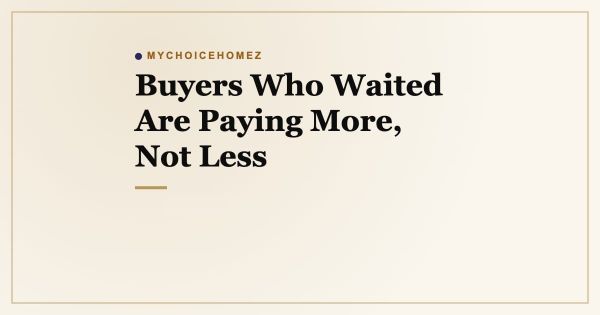 Buyers Who Waited Are Paying More, Not Less
