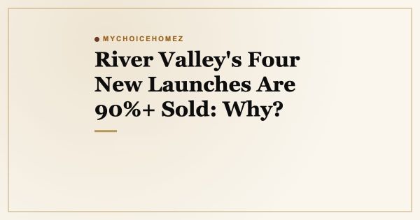 River Valley's Four New Launches Are 90%+ Sold: Why?