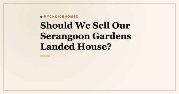 Should We Sell Our Serangoon Gardens Landed House?