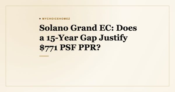 Solano Grand EC: Does a 15-Year Gap Justify $771 PSF PPR?