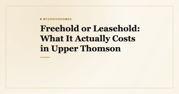 Freehold or Leasehold: What It Actually Costs in Upper Thomson