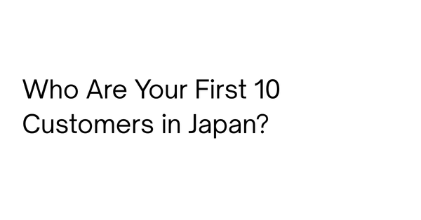 Why Foreign Entrepreneurs Should Explain Their First 10 Customers Before Entering Japan
