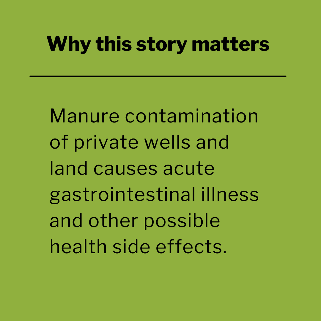 Manure contamination of private wells and land causes acute gastrointestinal illness and other possible side effects.
