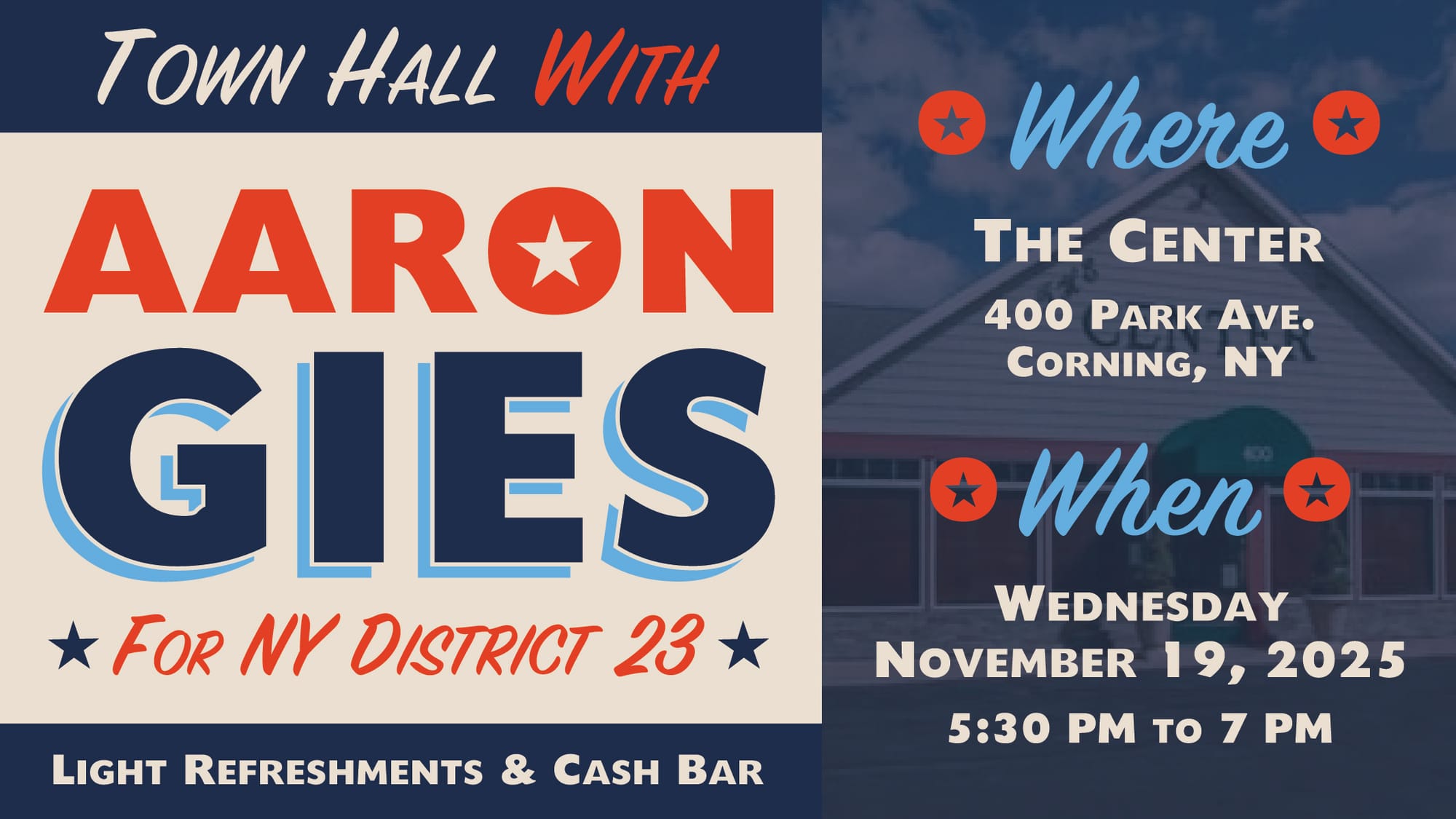 A campaign-style graphic announcing a town hall with Aaron Gies for NY District 23. The top reads “Town Hall with Aaron Gies” in bold red and navy lettering. A small line says “For NY District 23” with star icons. Below, text states “Light Refreshments & Cash Bar.” The lower section shows a faded background photo of The Center in Corning, NY. Over it, the left column lists “Where: The Center, 400 Park Ave., Corning, NY,” and the right column lists “When: Wednesday, November 19, 2025, 5:30 PM to 7 PM.” The design uses red, navy, and light blue accents with star icons throughout.