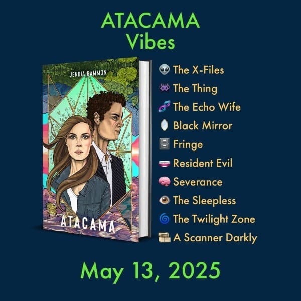 ATACAMA Vibes Book cover image for Atacama by Jendia Gammon and the following emojis and text:  👽 The X-Files 👾 The Thing 🧬 The Echo Wife 🪞 Black Mirror 🗄️ Fringe 🧫 Resident Evil 🧠 Severance 👁️ The Sleepless 🌀 The Twilight Zone 🎞️ A Scanner Darkly  May 13, 2025
