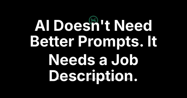 AI Doesn't Need Better Prompts. It Needs a Job Description.