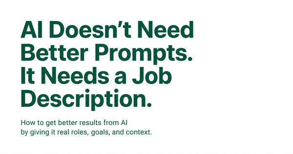 AI Doesn't Need Better Prompts. It Needs a Job Description.