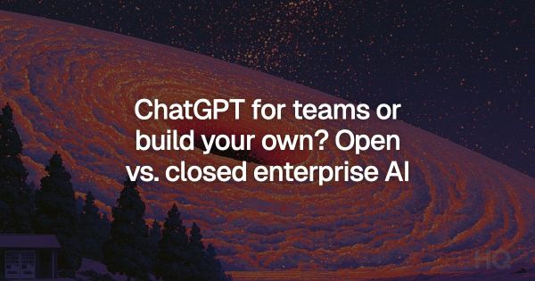 ChatGPT for teams or build your own? Open vs. closed enterprise AI