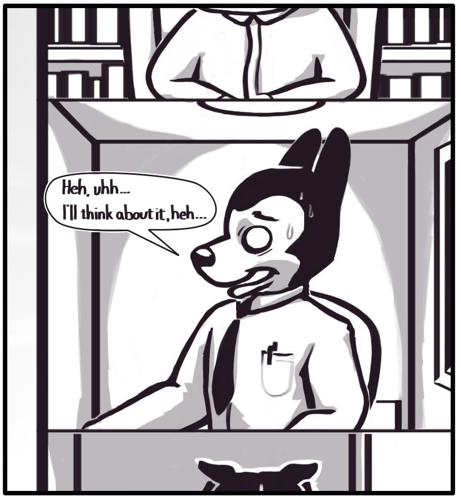 Panel 6: The addressed worker attempts a light-hearted response by timidly squeaking out, “Heh, uhh… I’ll think about it, heh…” He tries very hard to smile but is grimacing with fear as sweat beads up on his temples.