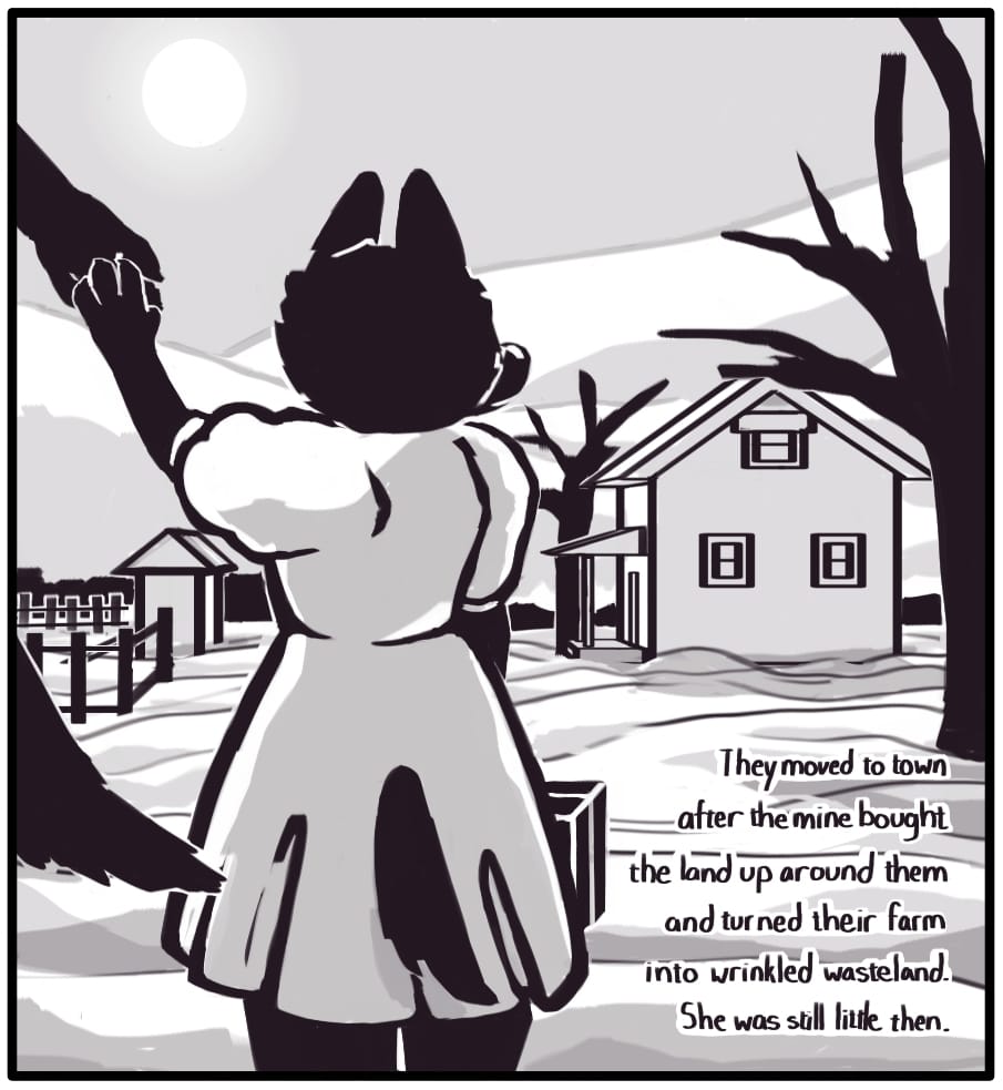 PANEL 10: The sun is beating down over the mountainous horizon and casting a shadow from the farm house onto the rutted land between two dead trees. The little girl stands with a small suitcase looking over the barren stretch of land towards the house. An adult takes her hand to hurry her on her way.  Foxwolf’s inner monologue: “They moved to town after the mine bought the land up around them and turned their farm into a wrinkled wasteland. She was still little then.”