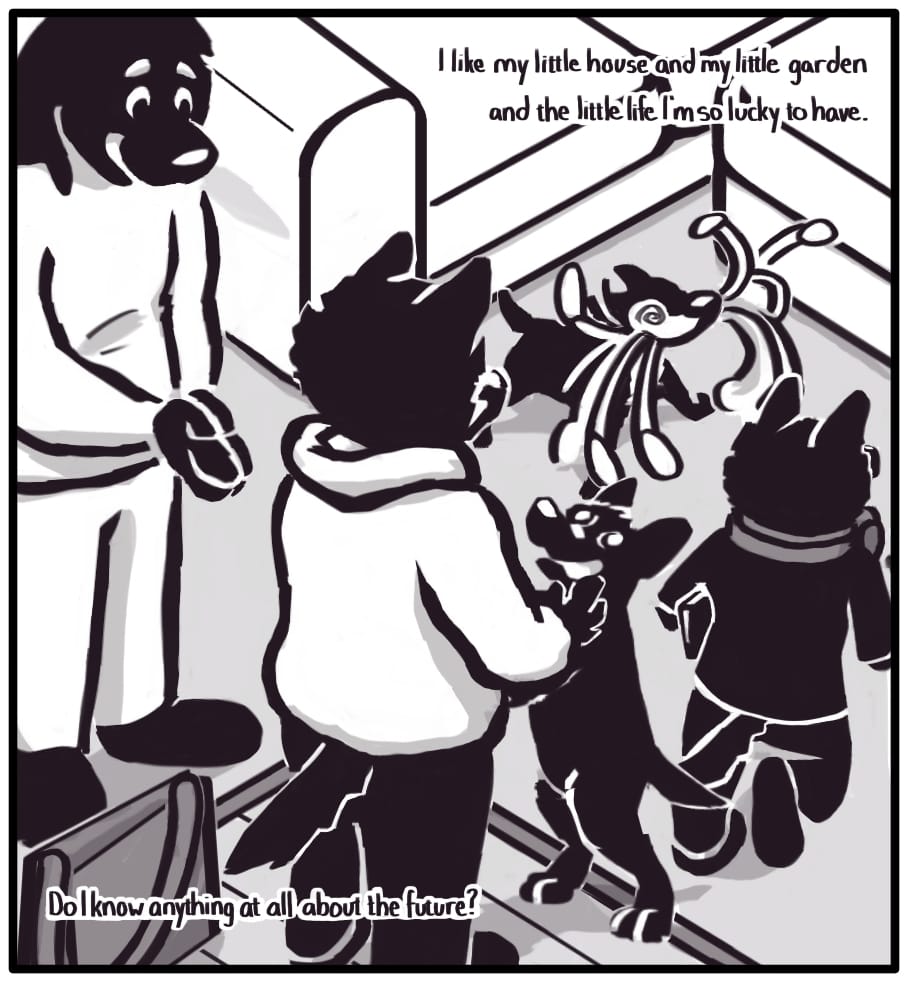 PANEL 26: As the family enters the house, their two dogs, Chief and Nelson, go wild with excitement. Jerri runs off to get ready for bed as Houndmage and Foxwolf stop to humor the dogs at the entrance.  Foxwolf’s inner monologue: “I like my little house and my little garden and the little life I’m so lucky to have. Do I know anything at all about the future?”