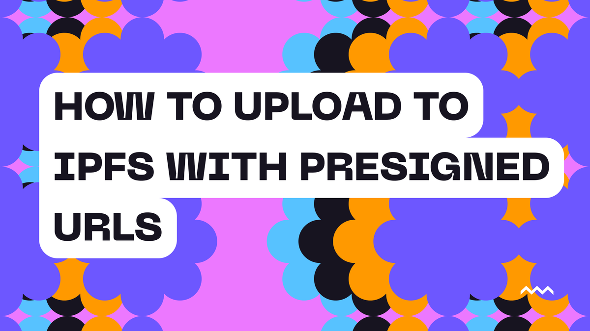 How to Upload to IPFS with Presigned URLs