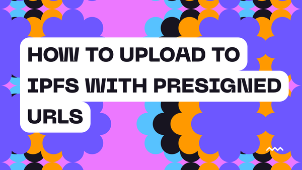 How to Upload to IPFS with Presigned URLs