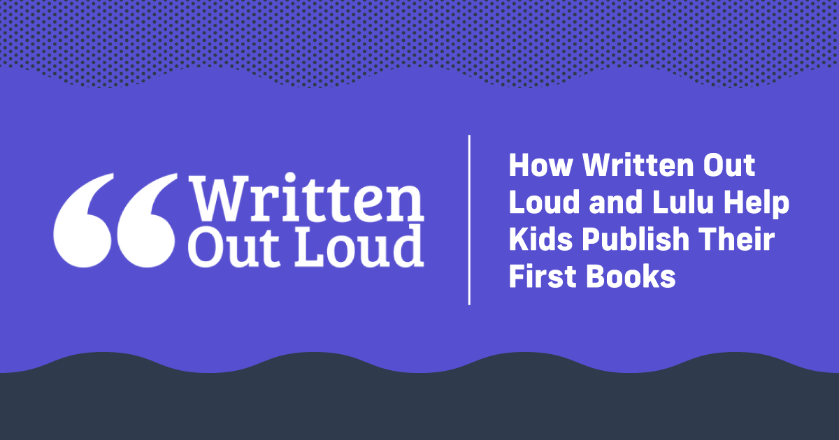 How Written Out Loud and Lulu Help Kids Publish Their First Books