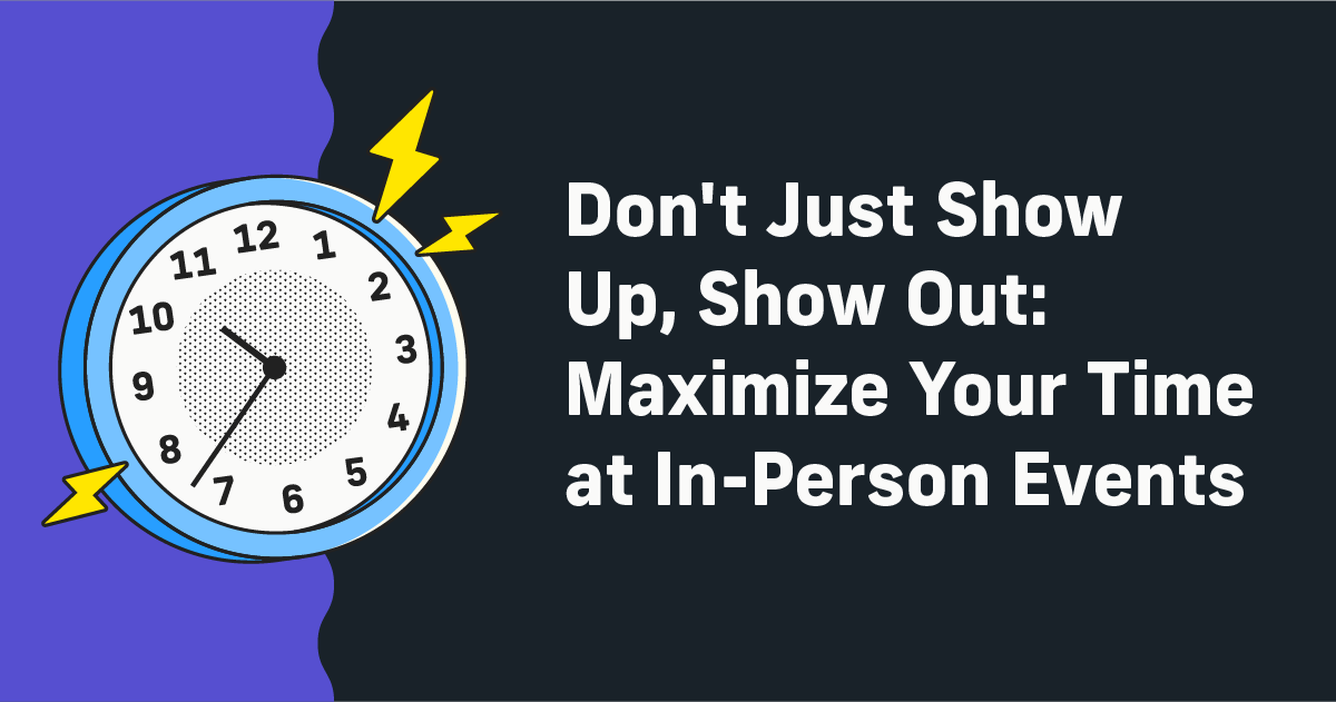 Don't Just Show Up, Show Out: Maximize Your Time at In-Person Events