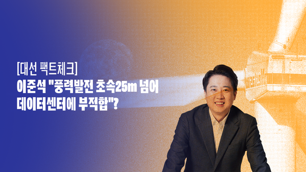 [대선 팩트체크] 이준석 "풍력발전 초속 25m 넘어 데이터센터에 부적합"?
