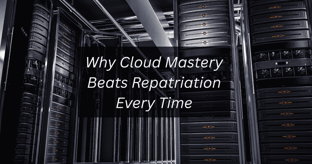 Don't Retreat, Compete: Why Cloud Mastery Beats Repatriation Every Time