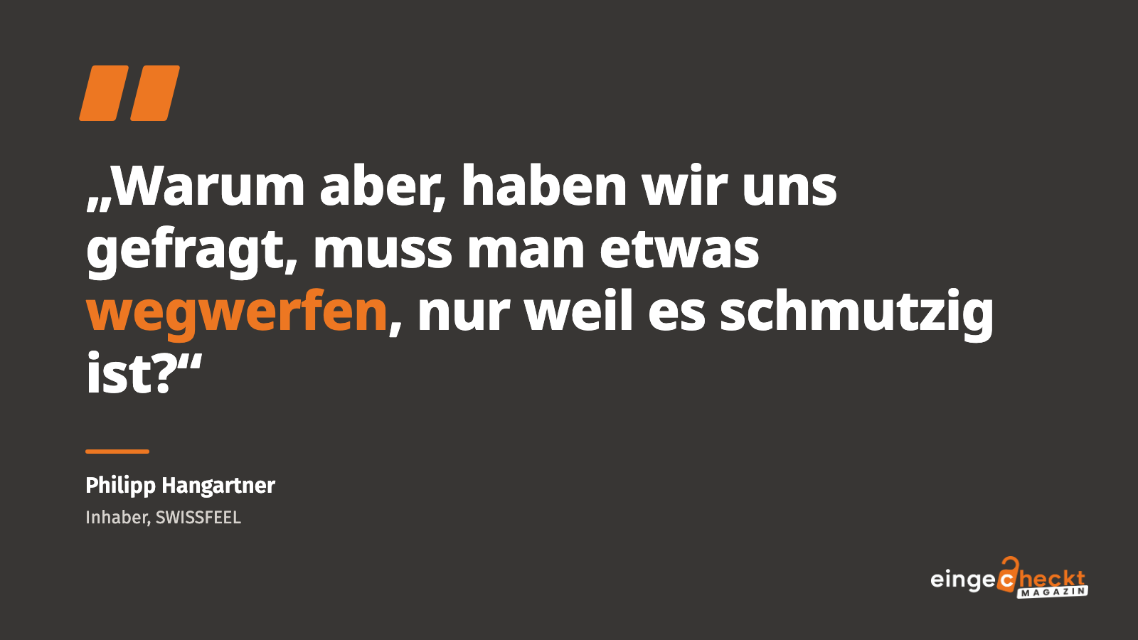 „Warum aber, haben wir uns gefragt, muss man etwas wegwerfen, nur weil es schmutzig ist?“ – Philipp Hangartner