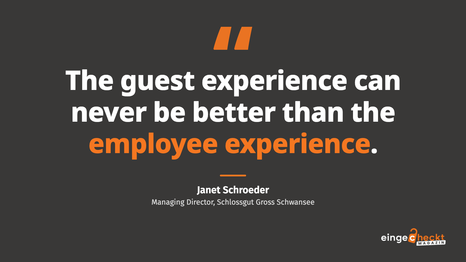 “The guest experience can never be better than the employee experience.” – Janet Schroeder