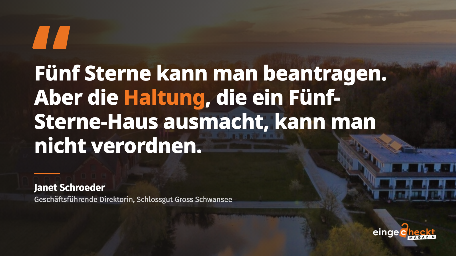 „Fünf Sterne kann man beantragen. Aber die Haltung, die ein Fünf-Sterne-Haus ausmacht, kann man nicht verordnen.“ – Janet Schroeder