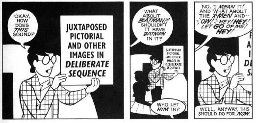 Scott McCloud: "OK how does this sound? - Juxtaposed pictorial and other images in deliberate sequence". "But what about Batman? Shouldn't it have Batman in it?" "Who let him in?" "No I mean it! And what about the X-Men and… Ow! He! Hey! Let go of me! Hey". McCloud: "Well, anyway, this should do for now"