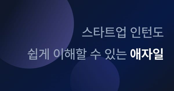 스타트업 인턴도 쉽게 이해할 수 있는 애자일 (feat. 애자일 프로덕트 툴)