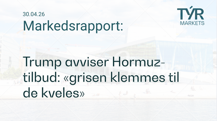 TÝR Markets forsidebilde til markedsrapport 30.04.2026 med tittelen "Trump avviser Hormuz-tilbud: «grisen klemmes til de kveles»" over et bilde av Oslo (Operahuset)