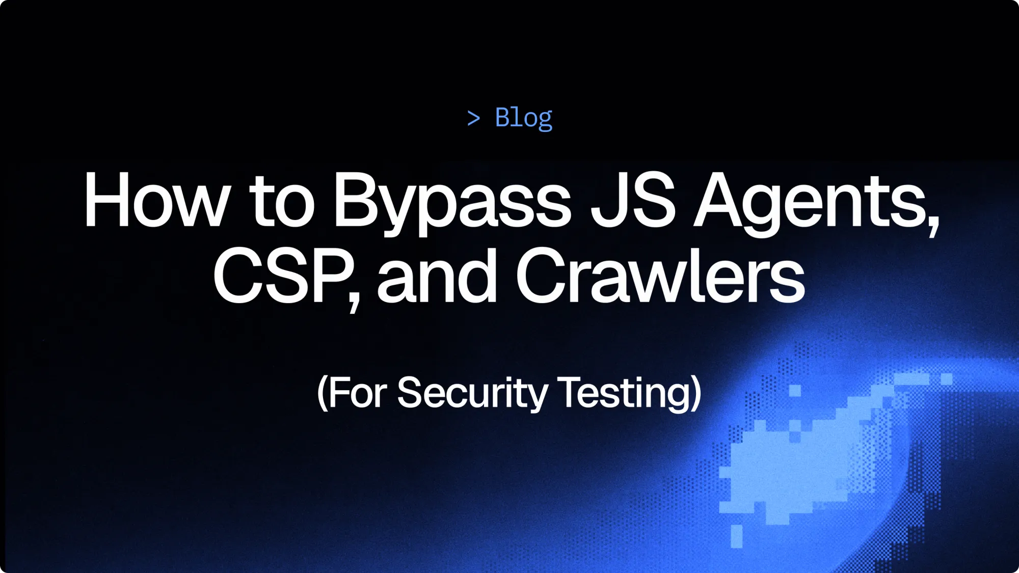 How to Bypass JavaScript Agents, CSP, and Crawlers (Client-Side Security Testing)
