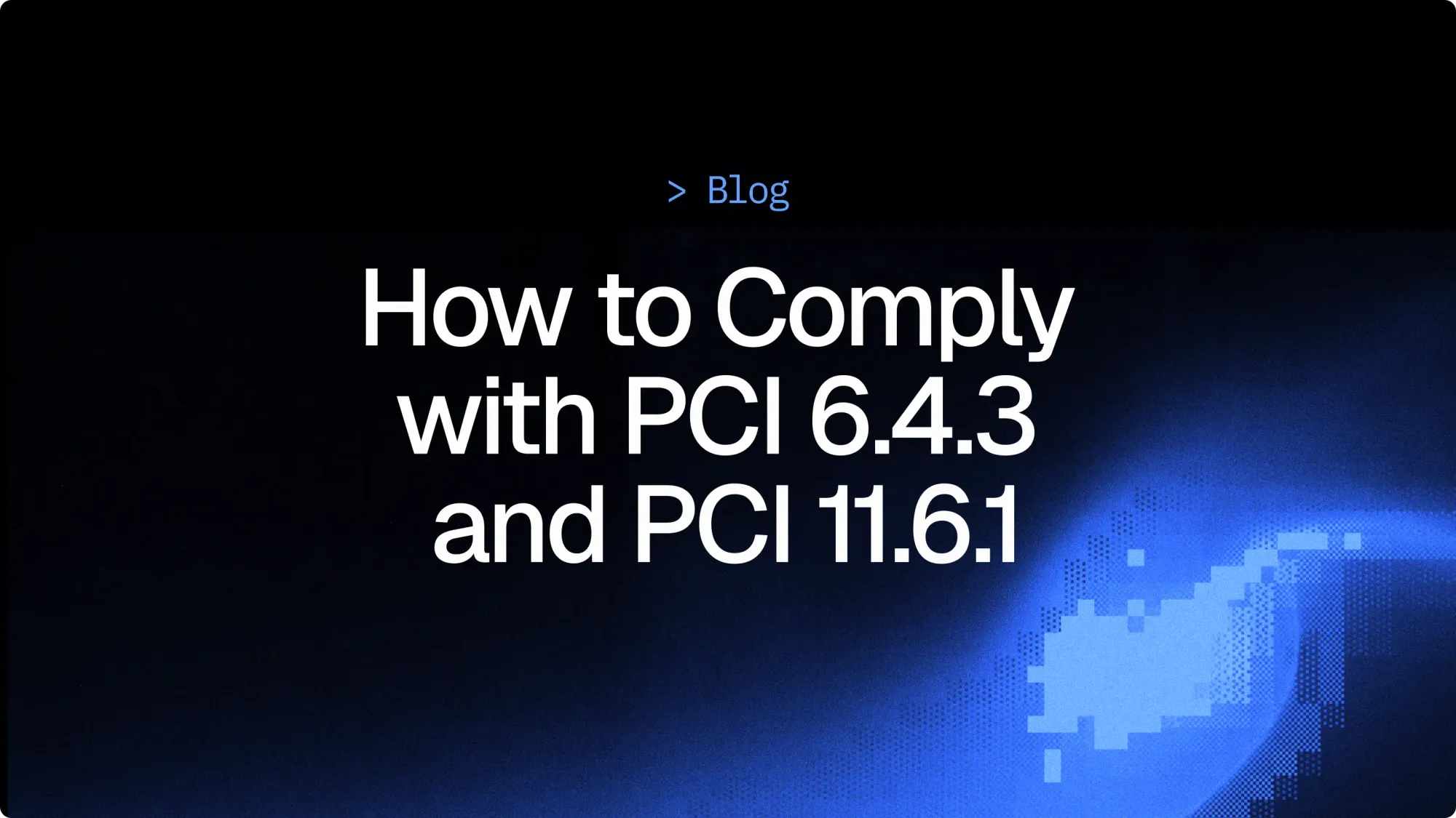 How to comply with PCI 6.4.3 and 11.6.1 | Practical guide for security teams