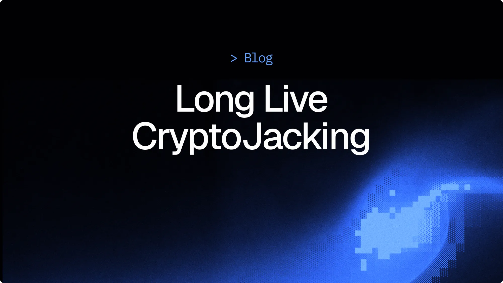 CryptoJacking is dead: long live CryptoJacking