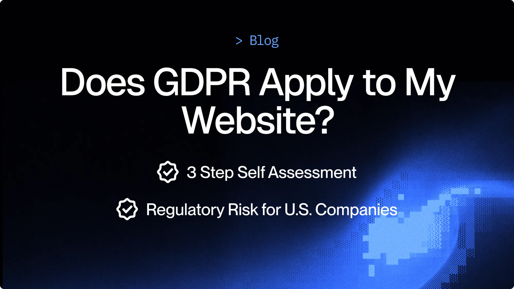 Does GDPR apply to my U.S. company? (3 step self assessment)