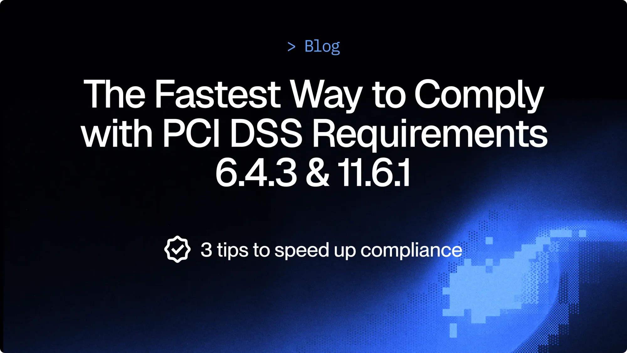 3 Tips - The fastest way to comply with PCI DSS requirements 6.4.3 & 11.6.1