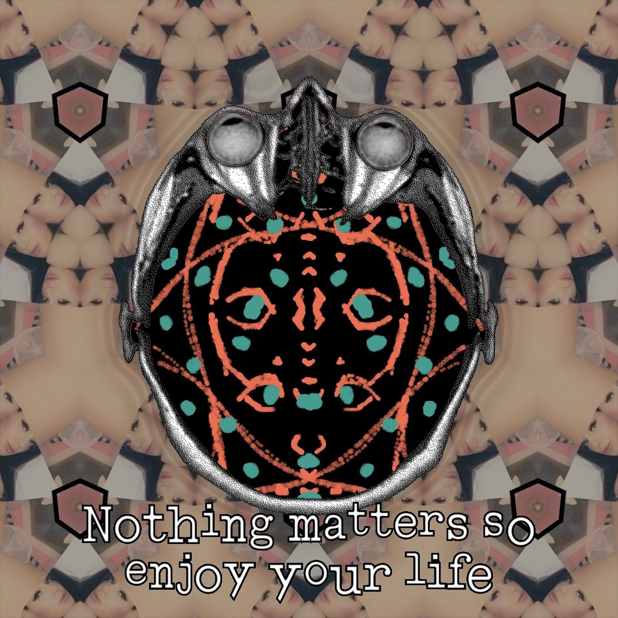 Nothing matters so enjoy your life