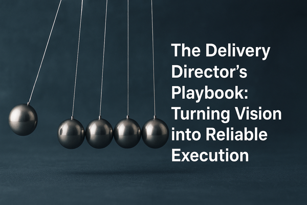 The Delivery Director’s Playbook: Turning Vision into Reliable Execution