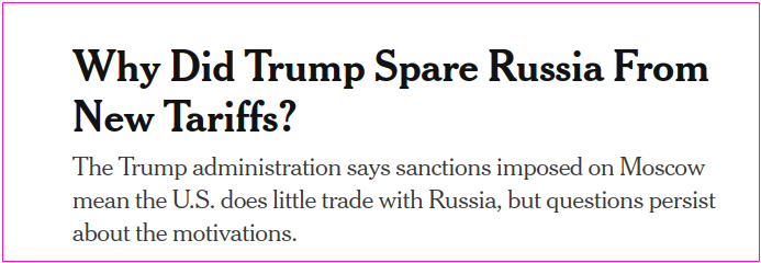 NY Times headline/deck: Why Did Trump Spare Russia From New Tariffs?  The Trump administration says sanctions imposed on Moscow mean the U.S. does little trade with Russia, but questions persist about the motivations.