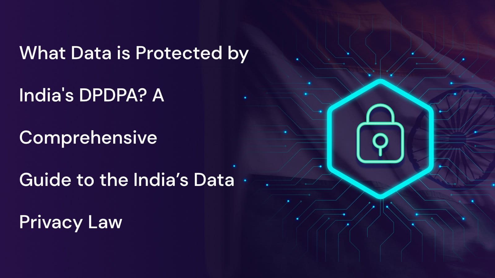 What Data is Protected by India's DPDPA? A Comprehensive Guide to the India’s Data Privacy Law