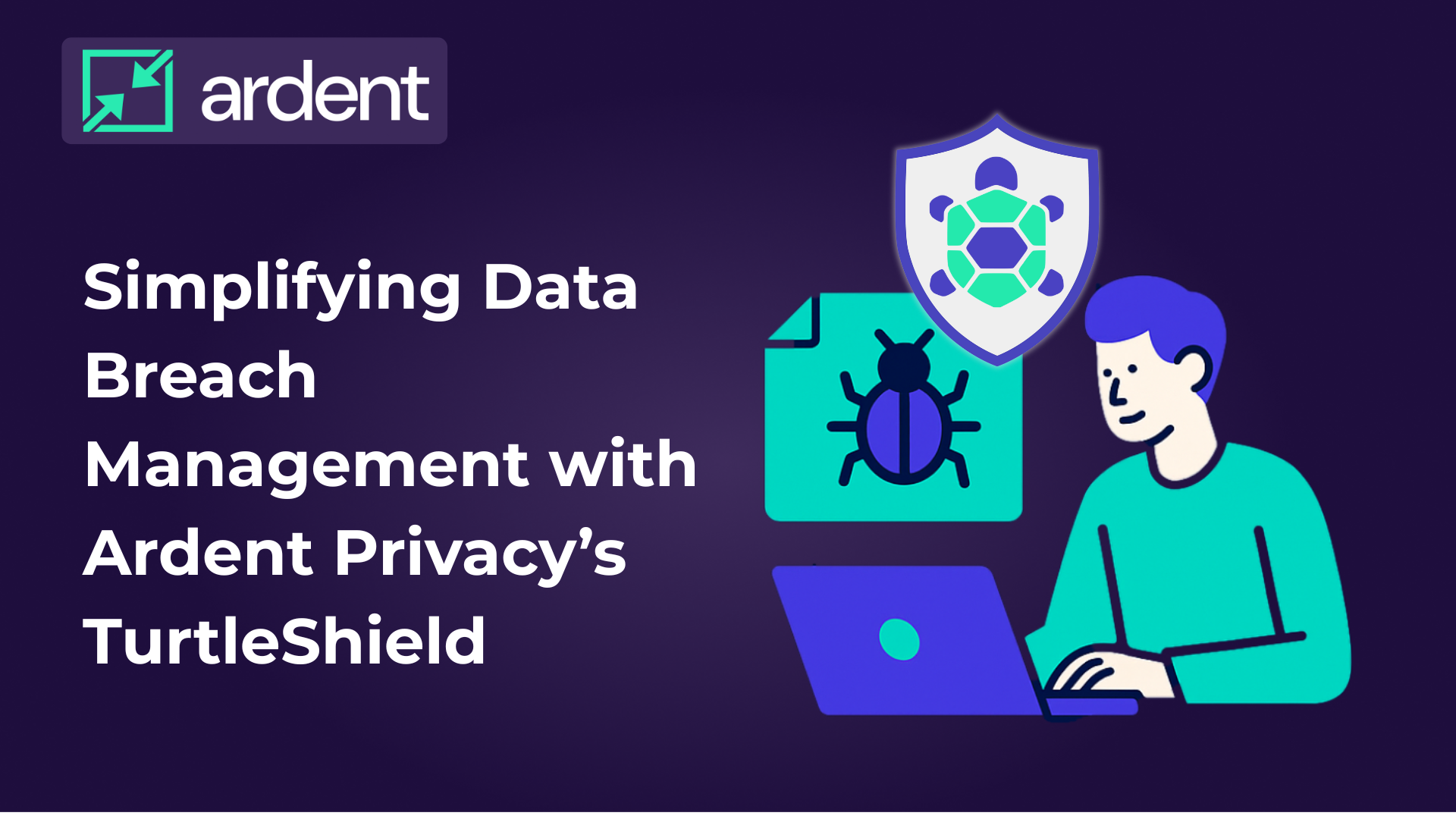 Simplifying Data Breach Management with Ardent Privacy’s TurtleShield