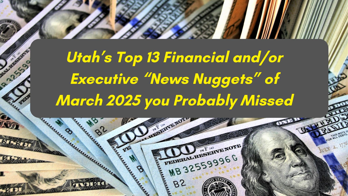 The Top 13 Utah-focused Monetary, Financial and/or Business "News Nuggets" for March 2025 that You Might have Missed