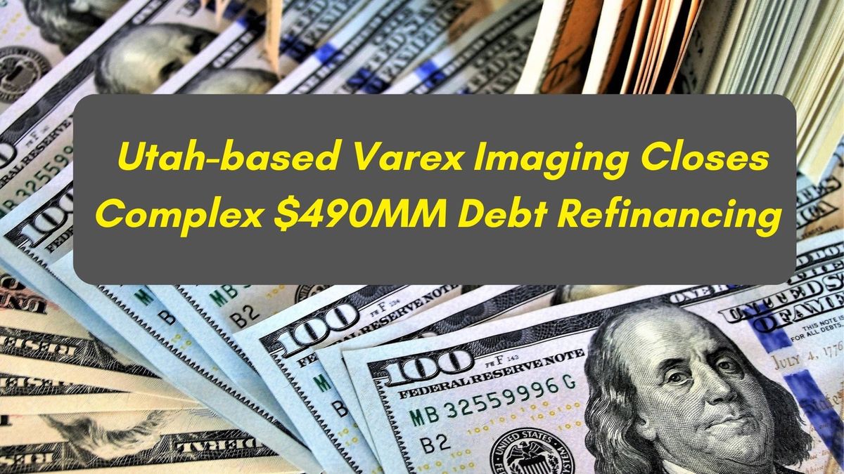 Behind the X-Ray: Utah’s Varex Imaging Pulls Off a Complex $490 Million Refinancing