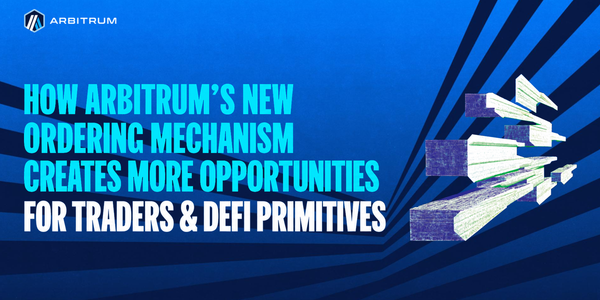 How Arbitrum’s New Ordering Mechanism Creates More Opportunities for Traders & DeFi Primitives