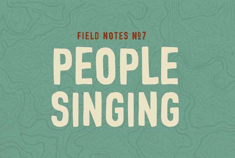 Field Notes #7: People Singing