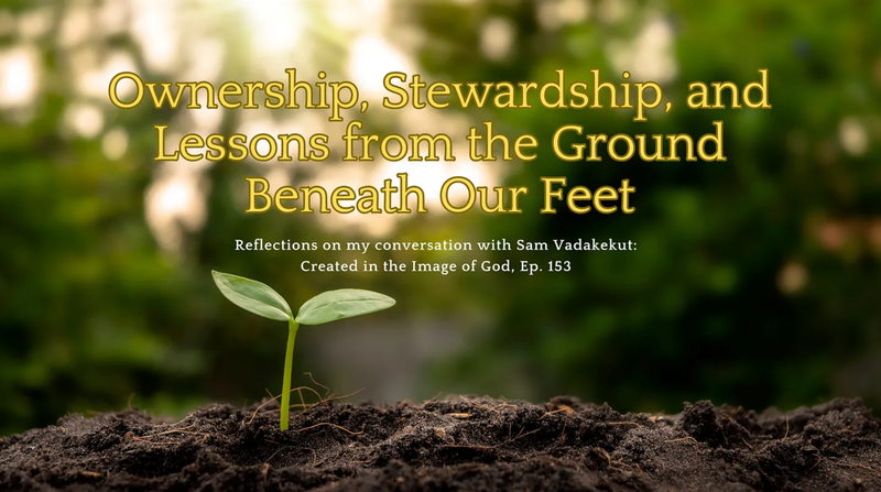 Ownership, Stewardship, and Lessons from the Ground Beneath Our Feet