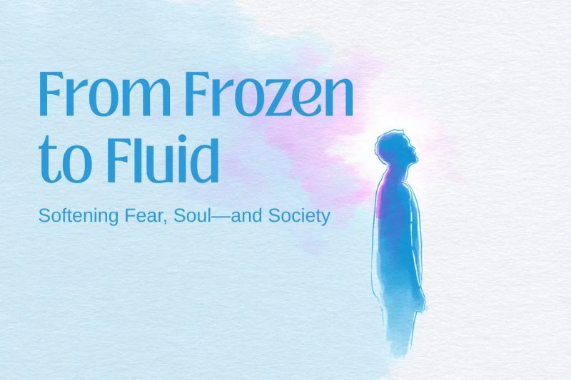 From Frozen to Fluid: Softening Fear, Soul—and Society
