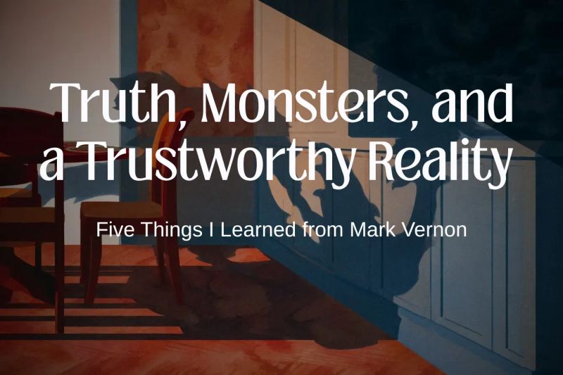 Truth, Monsters, and a Trustworthy Reality - Five Things I Learned from Mark Vernon