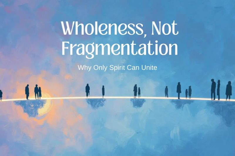 Wholeness, Not Fragmentation: Why Only Spirit Can Unite