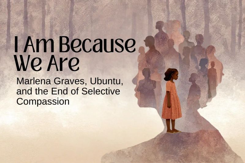 I Am Because We Are: Marlena Graves, Ubuntu, and the End of Selective Compassion