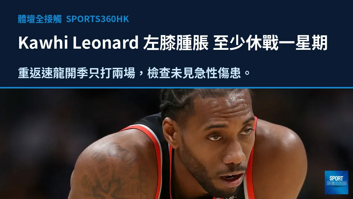 Kawhi Leonard 左膝腫脹 速龍宣布至少缺陣一星期再評估