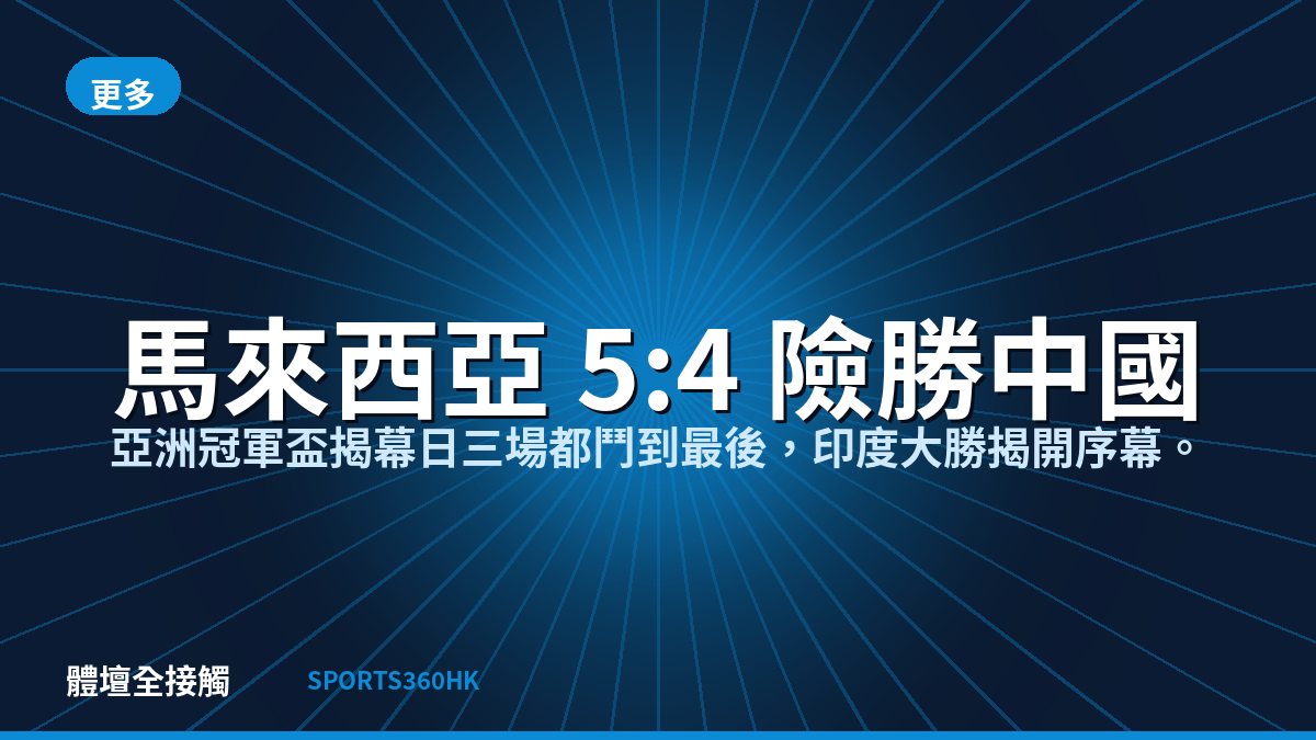 馬來西亞 5:4 險勝中國打響頭炮 印度 13:0 大勝揭開亞洲冠軍盃